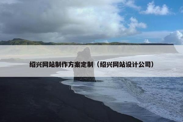 绍兴网站制作方案定制（绍兴网站设计公司）