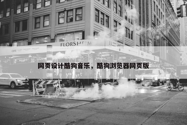 网页设计酷狗音乐，酷狗浏览器网页版