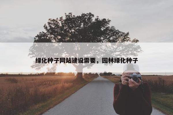 绿化种子网站建设需要，园林绿化种子