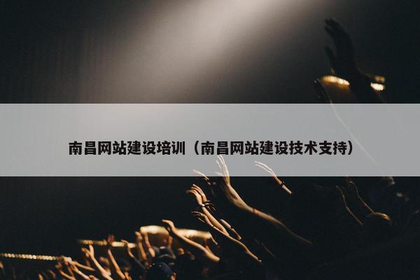 南昌网站建设培训（南昌网站建设技术支持）