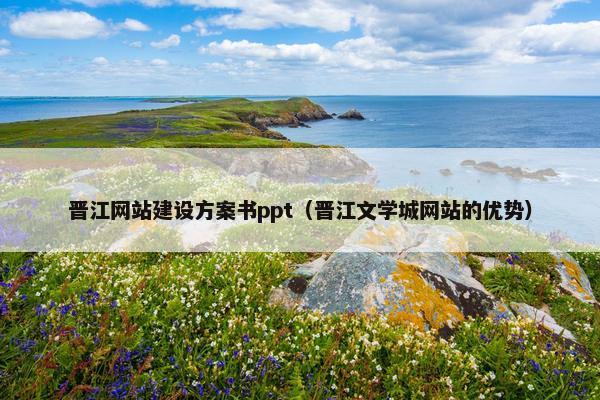 晋江网站建设方案书ppt（晋江文学城网站的优势）
