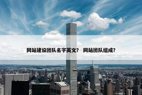 网站建设团队名字英文？ 网站团队组成？