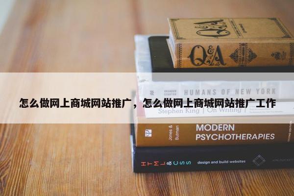 怎么做网上商城网站推广，怎么做网上商城网站推广工作