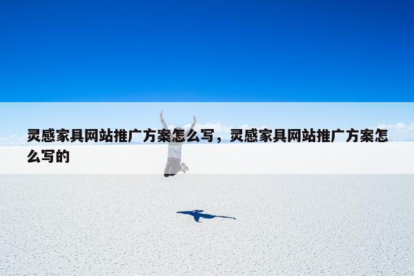 灵感家具网站推广方案怎么写，灵感家具网站推广方案怎么写的