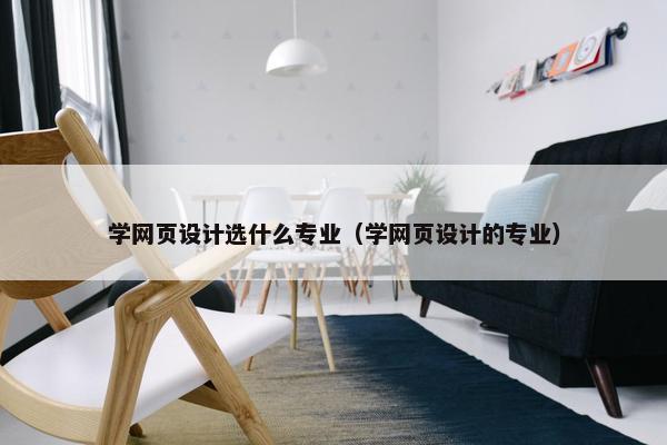 学网页设计选什么专业（学网页设计的专业）