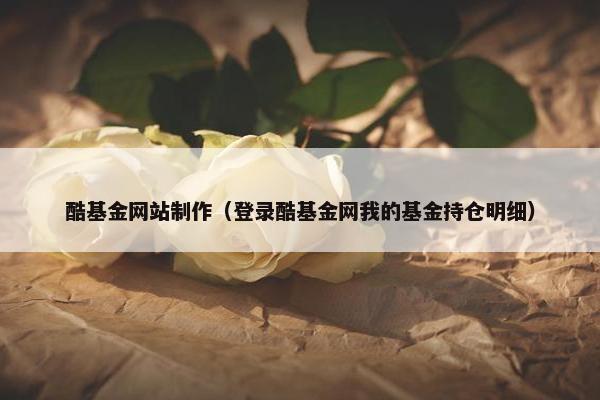 酷基金网站制作（登录酷基金网我的基金持仓明细）
