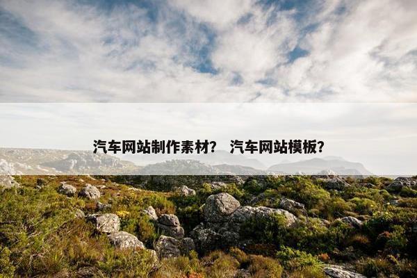 汽车网站制作素材？ 汽车网站模板？