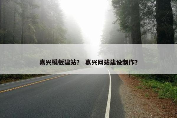 嘉兴模板建站？ 嘉兴网站建设制作？