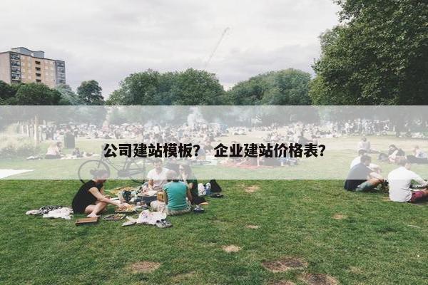 公司建站模板？ 企业建站价格表？