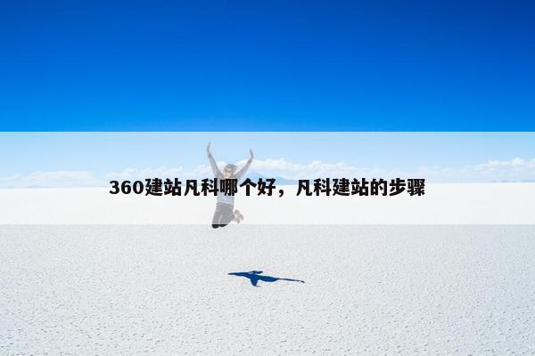 360建站凡科哪个好，凡科建站的步骤