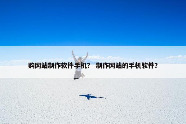 购网站制作软件手机？ 制作网站的手机软件？