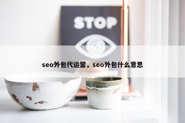 seo外包代运营，seo外包什么意思