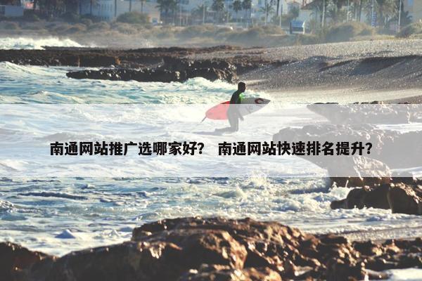 南通网站推广选哪家好？ 南通网站快速排名提升？
