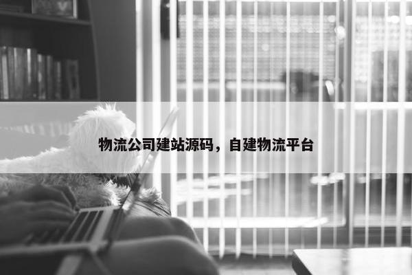 物流公司建站源码，自建物流平台