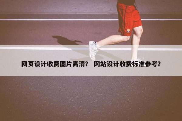 网页设计收费图片高清？ 网站设计收费标准参考？