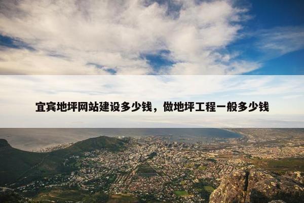 宜宾地坪网站建设多少钱，做地坪工程一般多少钱