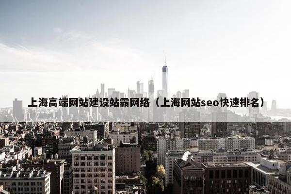 上海高端网站建设站霸网络（上海网站seo快速排名）