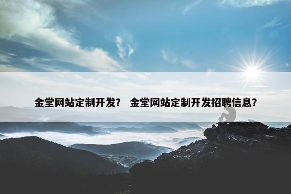 金堂网站定制开发？ 金堂网站定制开发招聘信息？