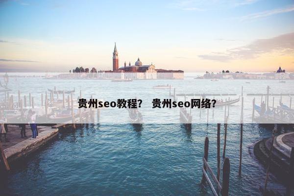 贵州seo教程？ 贵州seo网络？