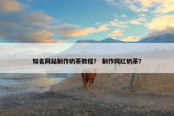 知名网站制作奶茶教程？ 制作网红奶茶？