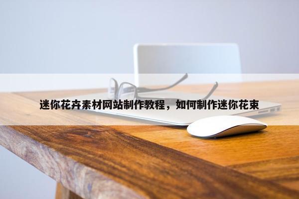 迷你花卉素材网站制作教程，如何制作迷你花束