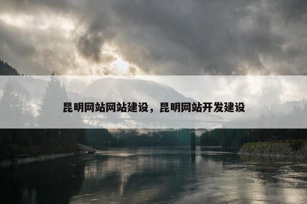 昆明网站网站建设，昆明网站开发建设