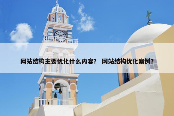 网站结构主要优化什么内容？ 网站结构优化案例？