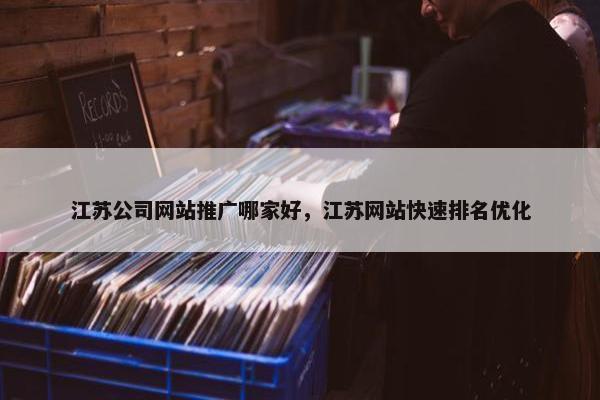 江苏公司网站推广哪家好，江苏网站快速排名优化
