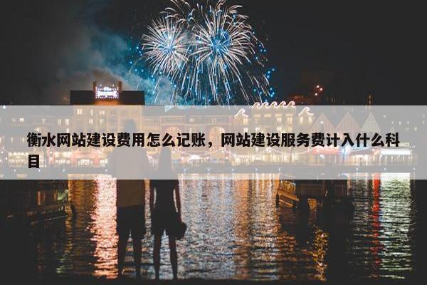 衡水网站建设费用怎么记账，网站建设服务费计入什么科目