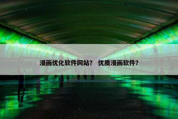 漫画优化软件网站？ 优质漫画软件？