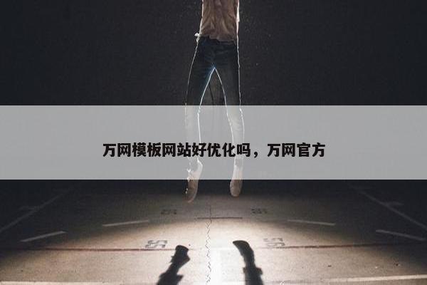 万网模板网站好优化吗，万网官方