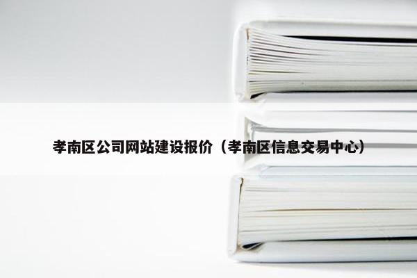 孝南区公司网站建设报价（孝南区信息交易中心）