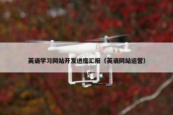 英语学习网站开发进度汇报（英语网站运营）