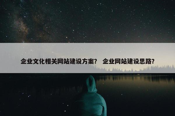 企业文化相关网站建设方案？ 企业网站建设思路？