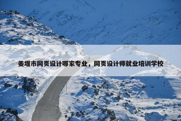 姜堰市网页设计哪家专业，网页设计师就业培训学校