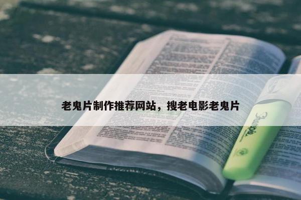 老鬼片制作推荐网站，搜老电影老鬼片