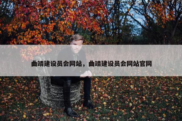 曲靖建设员会网站，曲靖建设员会网站官网