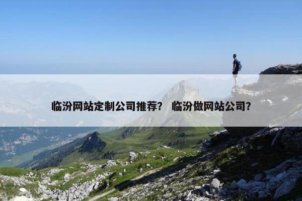 临汾网站定制公司推荐？ 临汾做网站公司？