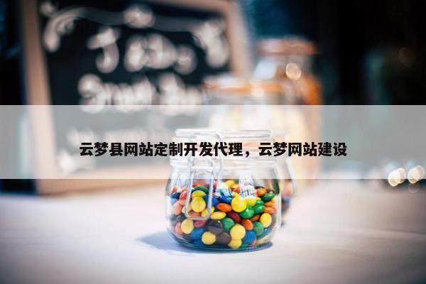 云梦县网站定制开发代理，云梦网站建设