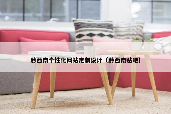 黔西南个性化网站定制设计（黔西南贴吧）
